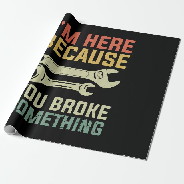 I'm Here Because You Broke Something Mechanic Hand Wrapping Paper (Unrolled)