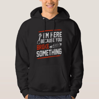 I'm Here Because You Broke Something Mechanic Hoodie