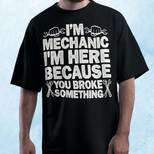 I'm Here Because You Broke Something Mechanic T-Shirt