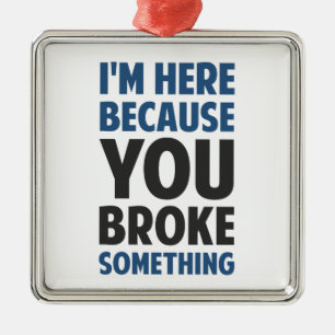 I'm Here Because You Broke Something Metal Ornament