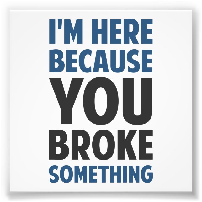 I'm Here Because You Broke Something Photo Print (Front)