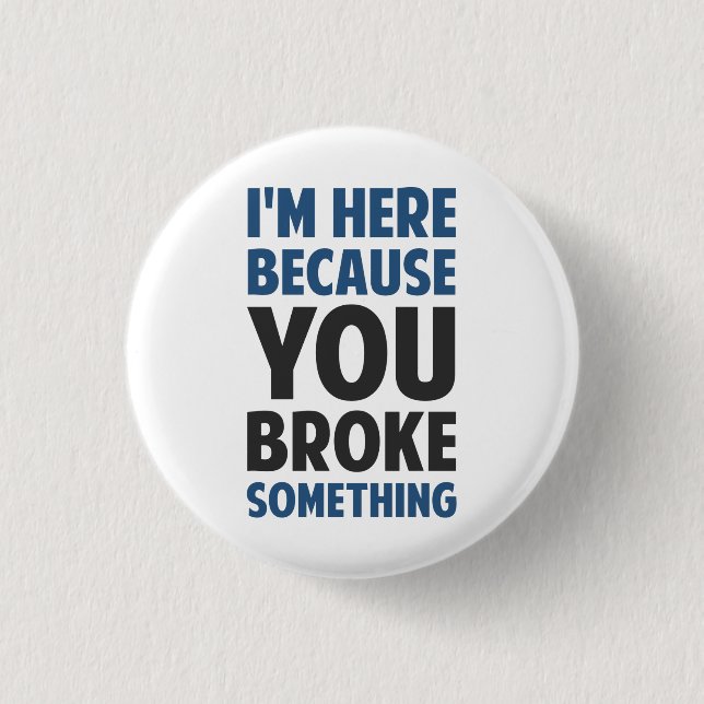 I'm Here Because You Broke Something Pinback Button (Front)