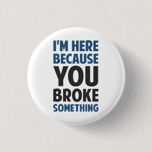 I'm Here Because You Broke Something Pinback Button