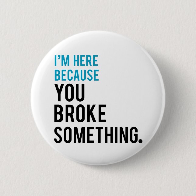 I'm Here Because You Broke Something Pinback Button (Front)