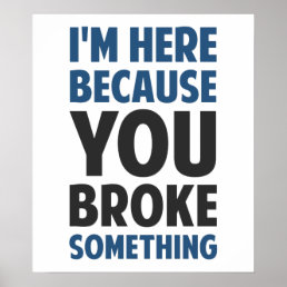I&#39;m Here Because You Broke Something Poster