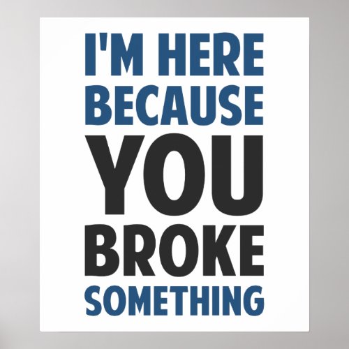 Im Here Because You Broke Something Poster