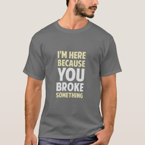 Im Here Because You Broke Something  T_Shirt