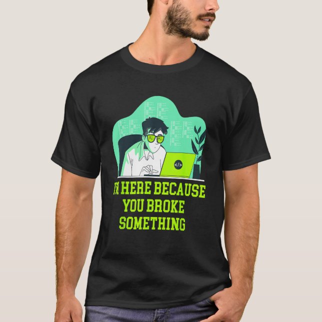 Im Here Because You Broke Something Tech Professio T-Shirt (Front)