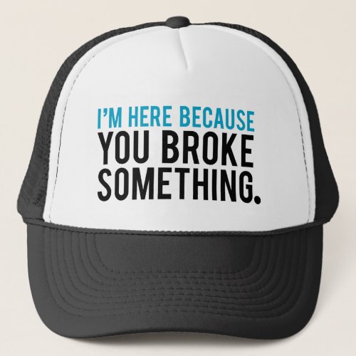 Im Here Because You Broke Something Trucker Hat