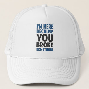 I'm Here Because You Broke Something Trucker Hat