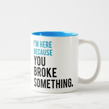 I'm Here Because You Broke Something Two-tone Coffee Mug by spacecloud9 at Zazzle