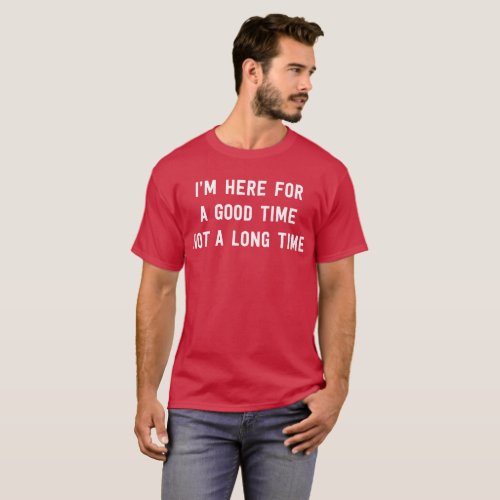 Im here for a good time not a long time humorous T_Shirt