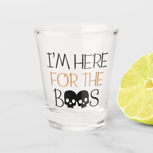 Im Here For The Boos Shot Glass