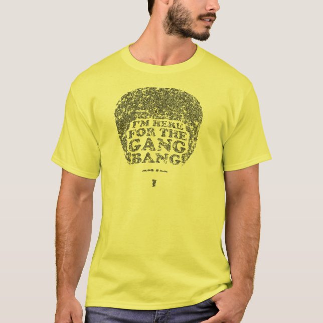 I'm Here for the Gang Bang T-Shirt (Front)