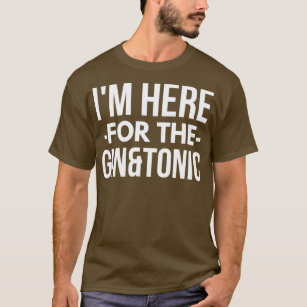 Im here for the Gin and Tonic T-Shirt