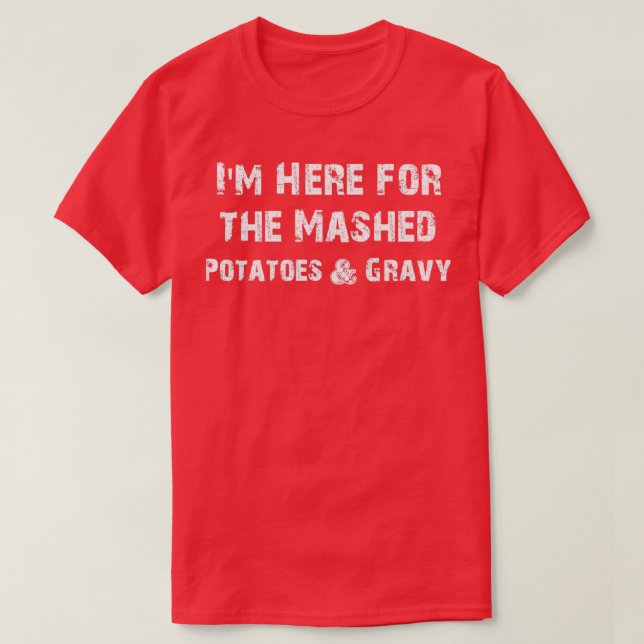 Im Here for the Mashed Potatoes amp Gravy Funny TH T-Shirt (Design Front)