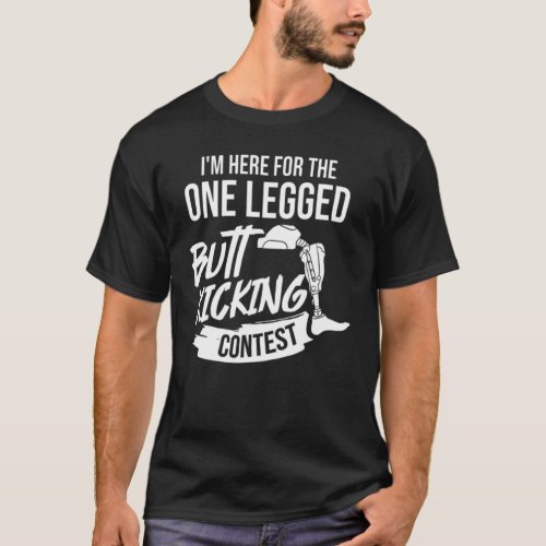 Im Here For The One Legged Butt Kicking Contest F T_Shirt