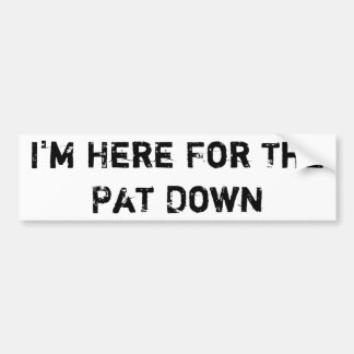 I'm Here For The Pat Down Bumper Sticker