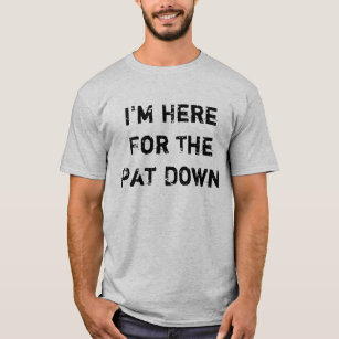 I'm Here For The Pat Down T-Shirt