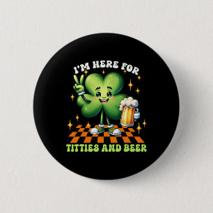 I'm Here For The Tit-ties And Beer St Patrick's Da Button