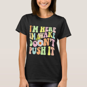 I'm Here I'm Awake Don't Push It Humor Gift T-Shirt