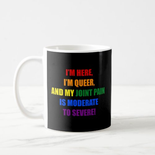 IM HERE IM QUEER AND MY JOINT PAIN IS MODERATE COFFEE MUG