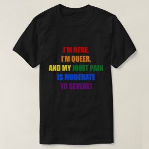 I'M HERE, I'M QUEER, AND MY JOINT PAIN IS MODERATE T-Shirt