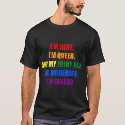IM HERE IM QUEER AND MY JOINT PAIN IS MODERATE T_Shirt
