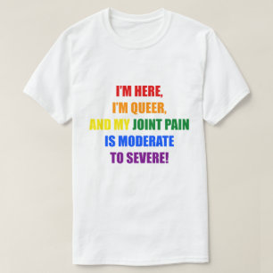 I'M HERE, I'M QUEER, AND MY JOINT PAIN IS MODERATE T-Shirt