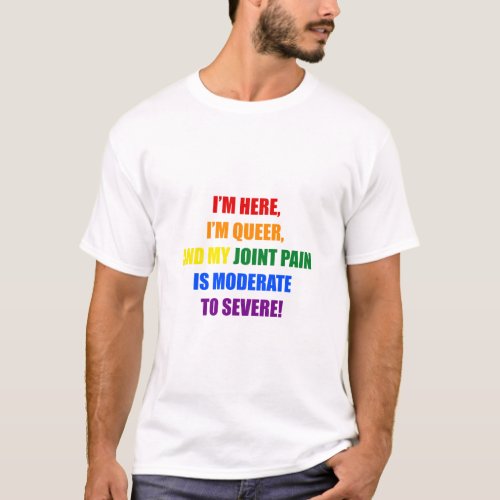 IM HERE IM QUEER AND MY JOINT PAIN IS MODERATE T_Shirt