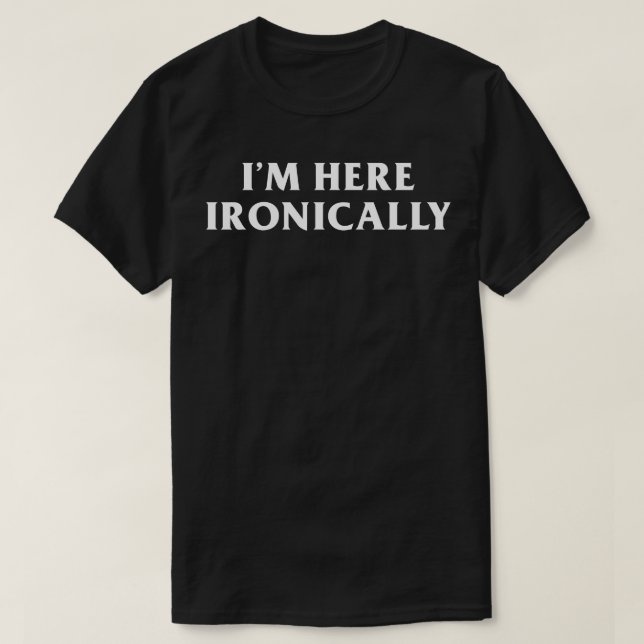 Im Here Ironically T-Shirt (Design Front)