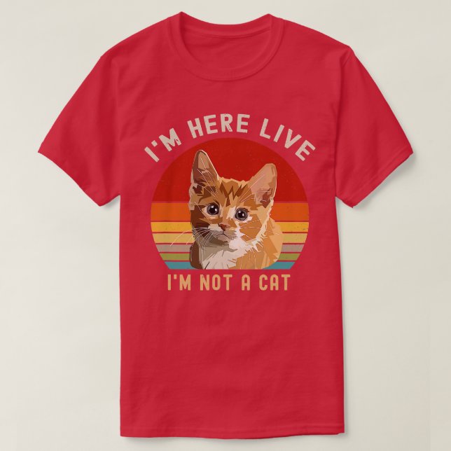 Im Here Live Im Not A Cat Funny  T-Shirt (Design Front)