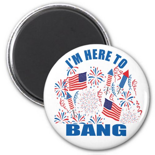 Im here to bang funny 4th of july magnet
