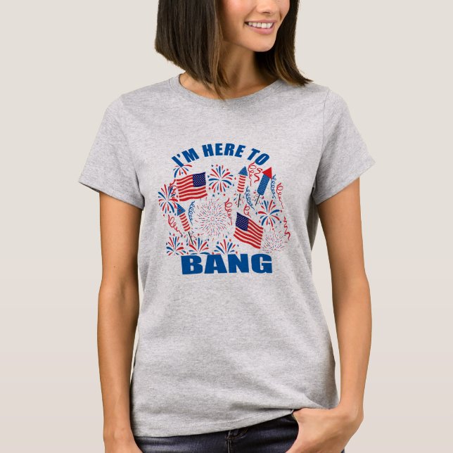 I'm here to bang funny 4th of july T-Shirt (Front)