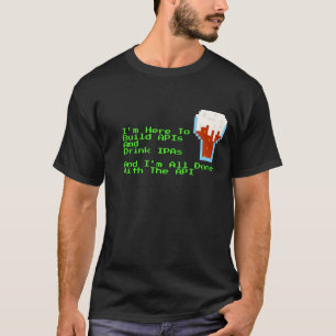 I'm Here to Build APIs and Drink IPAs Color T-Shirt