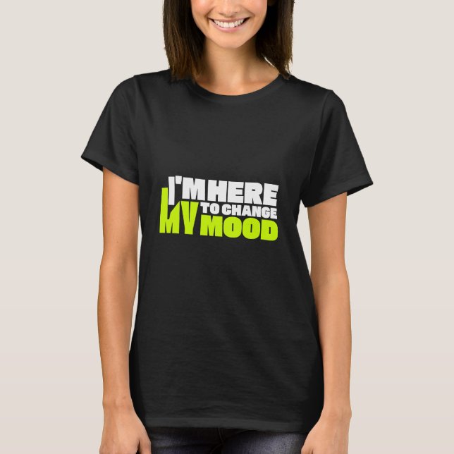 I'm Here To Change My Mood T-Shirt (Front)
