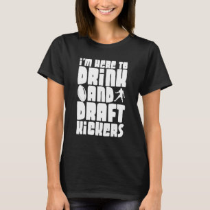 I'm Here To Drink And Draft Kickers T-Shirt
