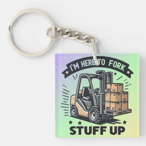 Im Here to Fork Stuff Up Funny Forklift Driver Keychain