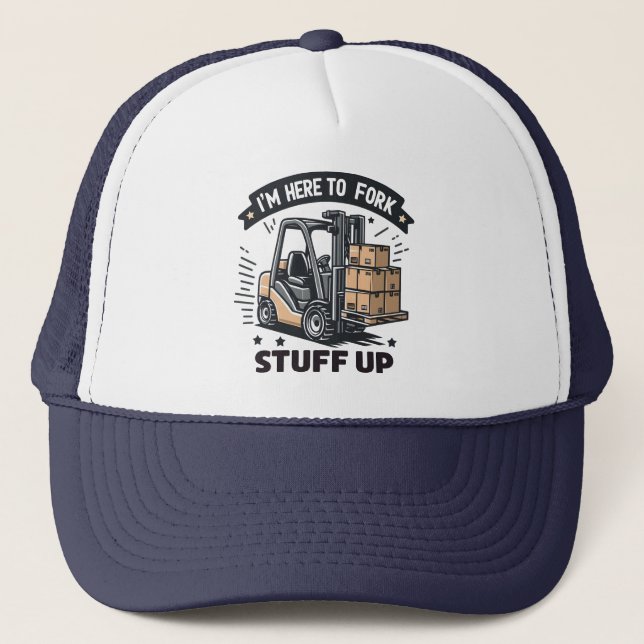 I'm Here to Fork Stuff Up Funny Forklift Driver Trucker Hat (Front)