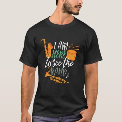 Im Here to See The Band Funny Marching Band T_Shirt