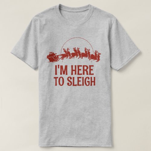 Im here to sleigh T_Shirt