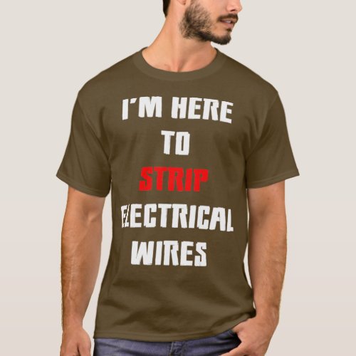 Im Here To Strip Electrical Wires 1  T_Shirt