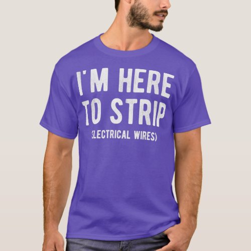 Im Here To Strip Electrical Wires Funny Electricia T_Shirt