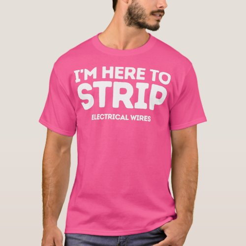 Im Here To Strip Electricial Wires  T_Shirt