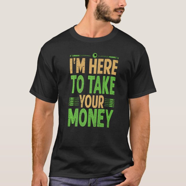I'm Here To Take Your Money  Billiard  Pool  Snook T-Shirt (Front)