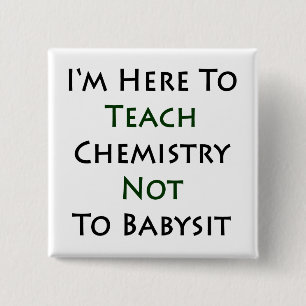 I'm Here To Teach Chemistry Not To Babysit Button