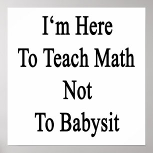 I'm Here To Teach Math Not To Babysit Poster