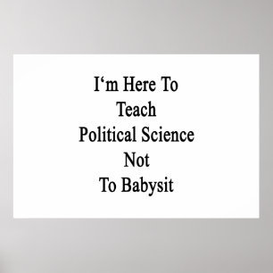 I'm Here To Teach Political Science Not To Babysit Poster