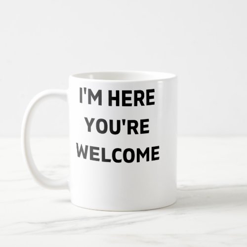 Im Here Youre Welcome Coffee Mug