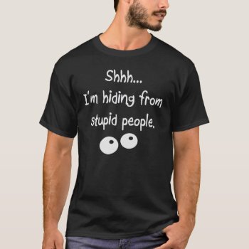 I'm Hiding From Stupid People T-shirt by Conceptitude at Zazzle